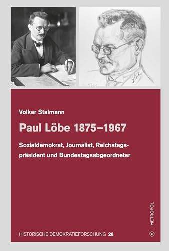 Paul Löbe 1875–1967: Sozialdemokrat, Journalist, Reichstagspräsident und Bundestagsabgeordneter (HISTORISCHE DEMOKRATIEFORSCHUNG: Schriften der Hugo-Preuß-Stiftung und der Paul-Löbe-Stiftung)