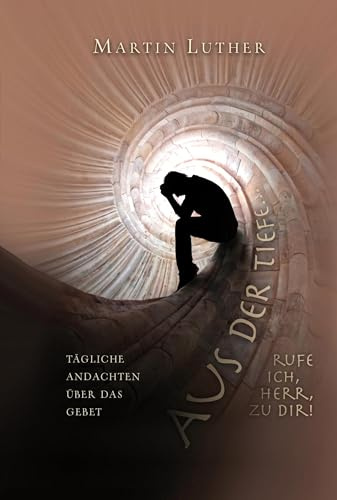 Aus der Tiefe rufe ich, HERR, zu dir!: Tägliche Andachten über das Gebet