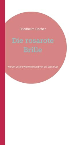 Die rosarote Brille: Warum unsere Wahrnehmung von der Welt trügt