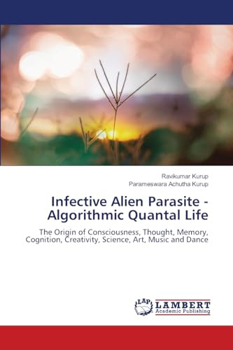 Infective Alien Parasite - Algorithmic Quantal Life: The Origin of Consciousness, Thought, Memory, Cognition, Creativity, Science, Art, Music and Dance