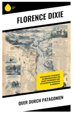 Quer durch Patagonien: Viktorianischer Reisebericht aus Südargentinien: Pampas, Tehuelche, Gauchos und weibliche Expeditionserfahrung