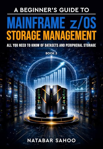 A Beginner’s Guide to Mainframe z/OS Storage Management - All you need to know of Datasets and Peripheral Storage - Book 3