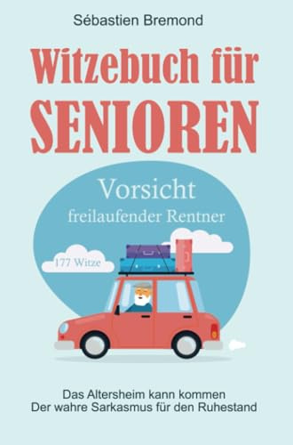 Witzebuch für Senioren: Vorsicht freilaufender Rentner - Das Altersheim kann kommen - Der wahre Sarkasmus für den Ruhestand