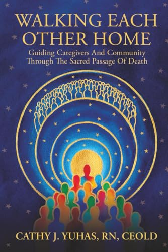 WALKING EACH OTHER HOME: GUIDING CAREGIVERS AND COMMUNITY THROUGH THE SACRED PASSAGE OF DEATH