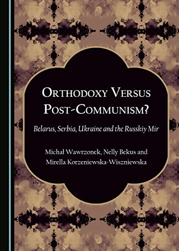 Orthodoxy Versus Post-Communism?: Belarus, Serbia, Ukraine and the Russkiy Mir