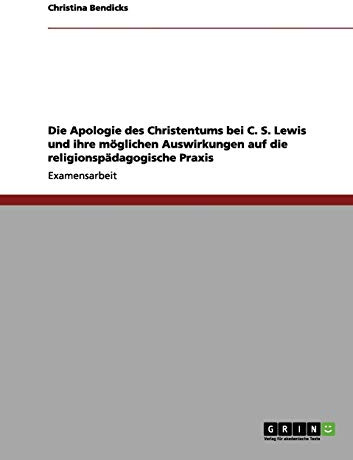 Die Apologie des Christentums bei C. S. Lewis und ihre möglichen Auswirkungen auf die religionspädagogische Praxis: Staatsexamensarbeit
