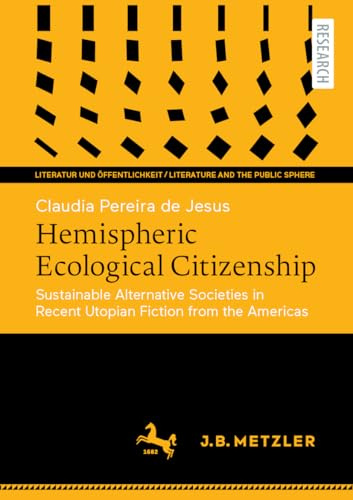 Hemispheric Ecological Citizenship: Sustainable Alternative Societies in Recent Utopian Fiction from the Americas (Literatur und Öffentlichkeit / Literature and the Public Sphere)