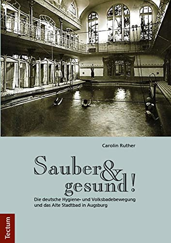 Sauber und gesund!: Die deutsche Hygiene- und Volksbadebewegung und das Alte Stadtbad in Augsburg