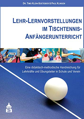 Lehr-Lernvorstellungen im Tischtennis-Anfängerunterricht: Eine didaktisch-methodische Handreichung für Lehrkräfte und Übungsleiter in Schule und Verein
