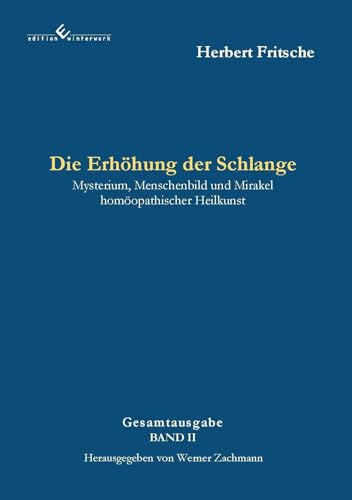 Die Erhöhung der Schlange: Mysterium, Menschenbild und Mirakel homöopathischer Heilkunst - 2. Auflage