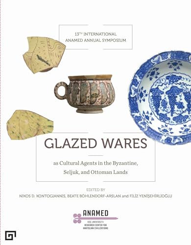 Glazed Wares as Cultural Agents in the Byzantine, Seljuk, and Ottoman Lands: Evidence from Technological and Archaeological Research