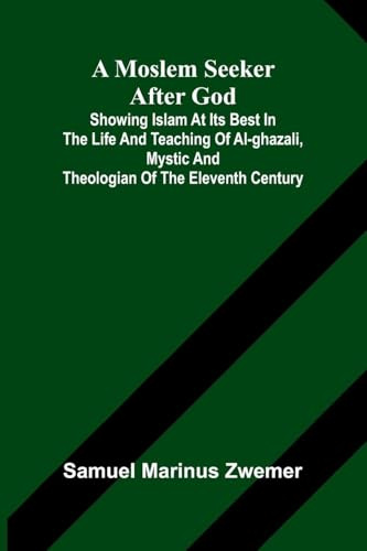 A Moslem seeker after God: showing Islam at its best in the life and teaching of al-Ghazali, mystic and theologian of the eleventh century