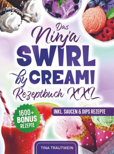 Das Ninja Swirl by Creami Rezeptbuch XXL: Familienfreundliche Rezepte - von Eiscremes bis hin zu leckeren Gelatos | Inkl. Bonus