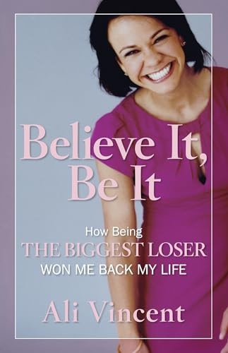 Believe It, Be It: How Being the Biggest Loser Won Me Back My Life