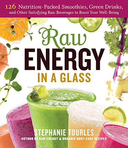 Raw Energy In A Glass: 126 Nutrition-Packed Smoothies, Green Drinks: 126 Nutrition-Packed Smoothies, Green Drinks, and Other Satisfying Raw Beverages to Boost Your Well-Being
