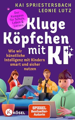Kluge Köpfchen mit KI: Wie wir Künstliche Intelligenz mit Kindern smart und sicher nutzen – der Kompass für Schule, Leben & Lernen
