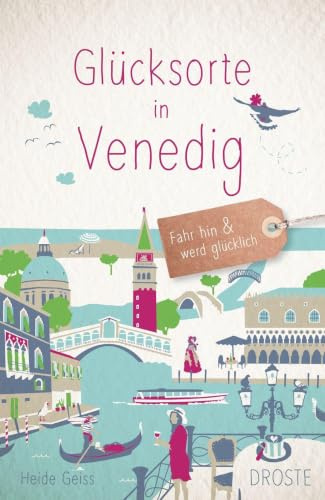Glücksorte in Venedig: Fahr hin & werd glücklich - mit 80 ausgewählten Highlights und Geheimtipps für besondere Entdeckungen, Ausflüge und Kurztrips