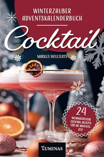 Winterzauber Adventskalenderbuch – Cocktail: Mit 24 einzigartigen Cocktailrezepten Ihren Advent in ein festliches Cocktailabenteuer verwandeln und eine zauberhafte Vorweihnachtszeit erleben