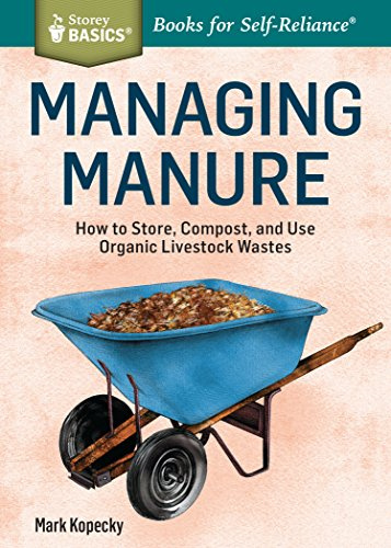 Managing Manure: How to Store, Compost, and Use Organic Livestock Wastes. A Storey BASICS®Title