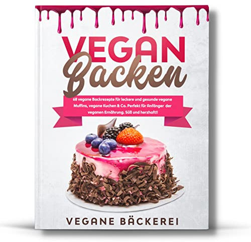 Vegan Backen: 68 vegane Backrezepte für leckere und gesunde vegane Muffins, vegane Kuchen & Co. Perfekt für Anfänger der veganen Ernährung. Süß und herzhaft!!