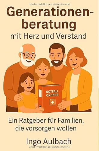 Generationenberatung mit Herz und Verstand: PATIENTENVERFÜGUNG VORSORGEVOLLMACHT BETREUUNGSVERFÜGUNG UND VIEL MEHR
