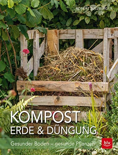 Kompost, Erde & Düngung: Gesunder Boden - gesunde Pflanzen (BLV Gartenpraxis)