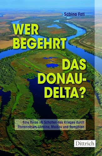Wer begehrt das Donaudelta?: Eine Reise im Schatten des Krieges durch Transnistrien, Ukraine, Moldau und Rumänien