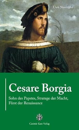 Cesare Borgia: Sohn des Papstes, Stratege der Macht, Fürst der Renaissance