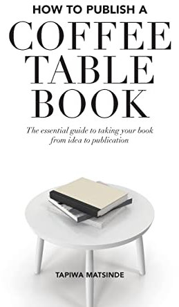 How to Publish a Coffee Table Book: The essential guide to taking your book from idea to publication