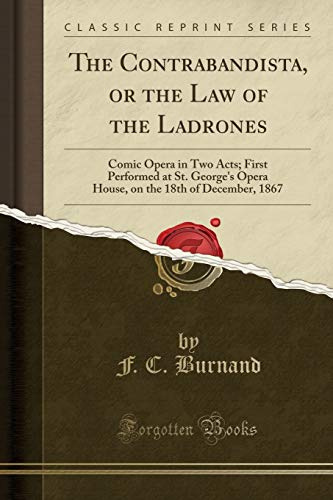 The Contrabandista, or the Law of the Ladrones: Comic Opera in Two Acts; First Performed at St. George's Opera House, on the 18th of December, 1867 (Classic Reprint)