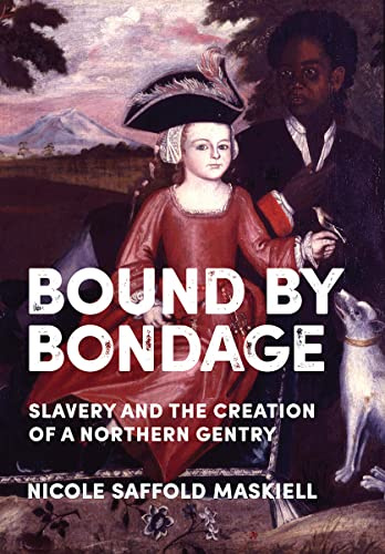 Bound by Bondage: Slavery and the Creation of a Northern Gentry (New Netherland Institute Studies)