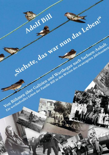 Siehste, das war nun das Leben!: Von Böhmen über Galizien und Warthegau nach Sachsen-Anhalt - Ein wechselvolles Leben der Familie Bill in den Wirren des zwanzigsten Jahrhunderts