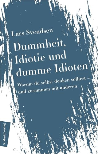Dummheit, Idiotie und dumme Idioten: Warum du selbst denken solltest ― und zusammen mit den anderen | Vom preisgekrönten Autor der »Philosophie der Einsamkeit« (Neue Philosophie)