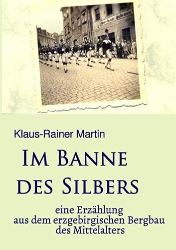 Im Banne des Silbers: eine Erzählung aus dem erzgebirgischen Bergbau des Mittelalters