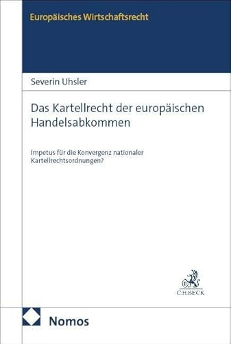 Das Kartellrecht der europäischen Handelsabkommen: Impetus für die Konvergenz nationaler Kartellrechtsordnungen? (Europäisches Wirtschaftsrecht)