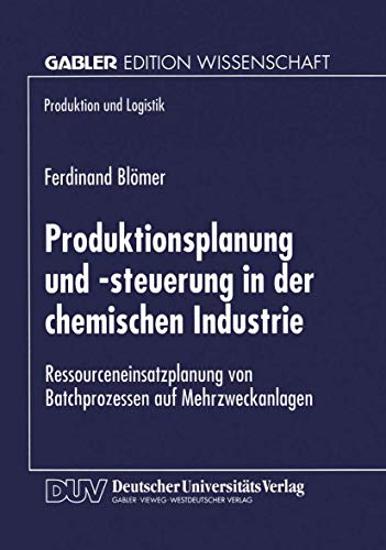 Produktionsplanung und -Steuerung in der Chemischen Industrie: Ressourceneinsatzplanung von Batchprozessen auf Mehrzweckanlagen (Produktion und Logistik)