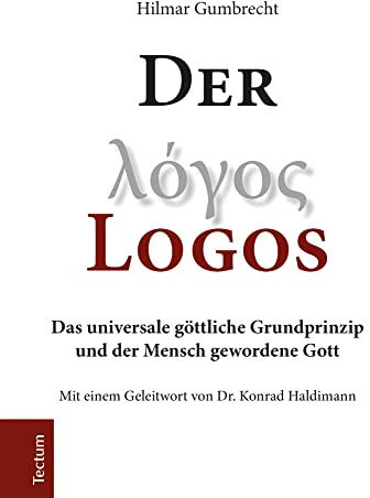 Der Logos: Das universale göttliche Grundprinzip und der Mensch gewordene Gott