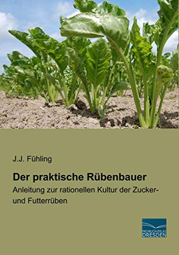 Der praktische Rübenbauer: Anleitung zur rationellen Kultur der Zucker- und Futterrüben