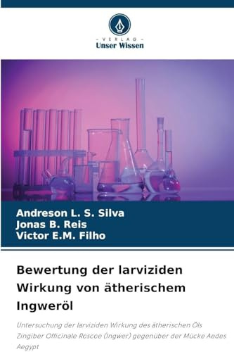 Bewertung der larviziden Wirkung von ätherischem Ingweröl: Untersuchung der larviziden Wirkung des ätherischen Öls Zingiber Officinale Roscoe (Ingwer) gegenüber der Mücke Aedes Aegypt