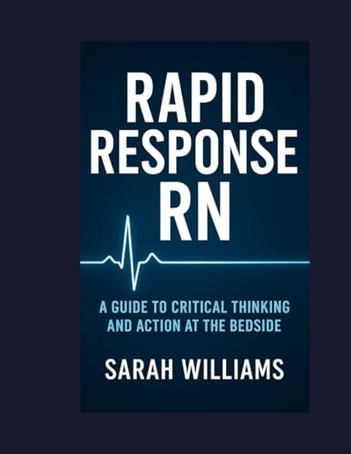 RAPID RESPONSE RN: A Guide to Critical Thinking and Action at the Bedside