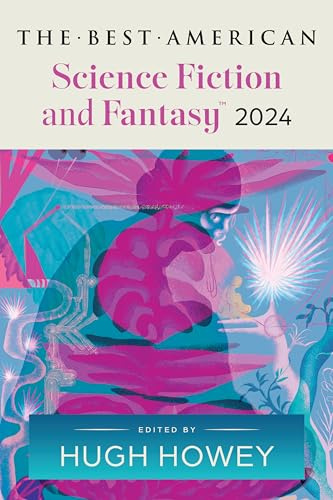 The Best American Science Fiction and Fantasy 2024: Hugh Howey Edits the Newest Entry in the Renowned and Popular Story Series, Enter Worlds That Defy Expectations