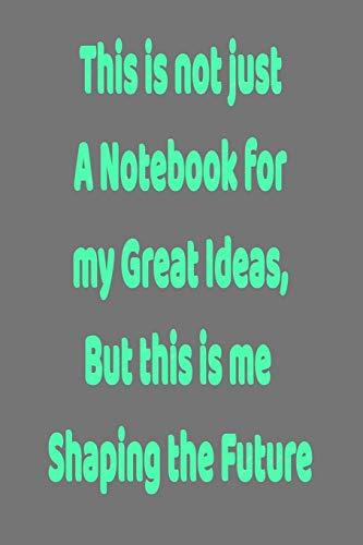 This is not just a Notebook for my Great Ideas, but this is me shaping the Future: Lined Notebook 6x9 inches
