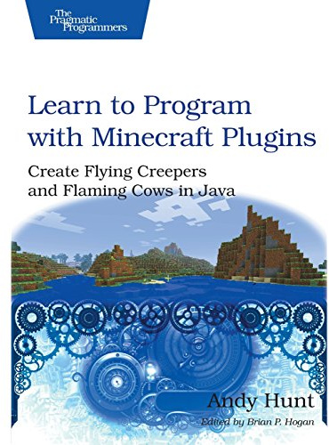 Learn to Program with Minecraft Plugins: Create Flying Creepers and Flaming Cows in Java (The Pragmatic Programmers)