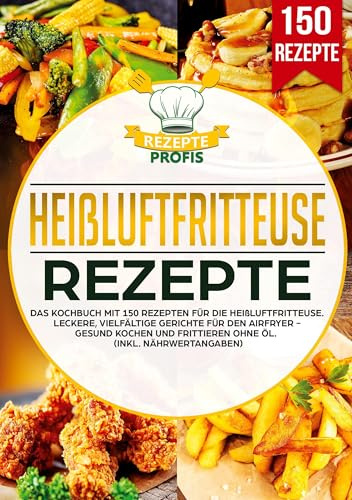 Heißluftfritteuse Rezepte: Das Kochbuch mit 150 Rezepten für die Heißluftfritteuse. Leckere vielfältige Gerichte für den Airfryer - Gesund kochen und frittieren ohne Öl (inkl. Nährwertangaben)