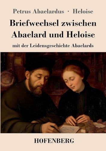 Briefwechsel zwischen Abaelard und Heloise: mit der Leidensgeschichte Abaelards