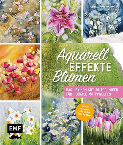 Aquarell-Effekte Blumen: Das Lexikon mit 30 Techniken für florale Motivwelten | Direkt loslegen: alle Bilder Step by Step