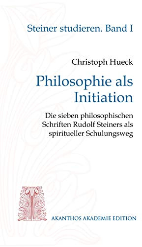 Philosophie als Initiation: Die sieben philosophischen Schriften Rudolf Steiners als spiritueller Schulungsweg (Steiner studieren)