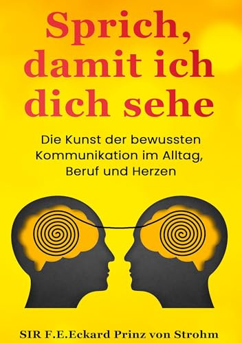 Sprich, damit ich dich sehe: Die Kunst der bewussten Kommunikation im Alltag, Beruf und Herzen