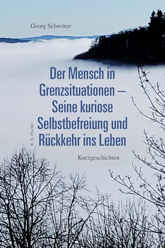 Der Mensch in Grenzsituationen – Seine kuriose Selbstbefreiung und Rückkehr ins Leben: Kurzgeschichten