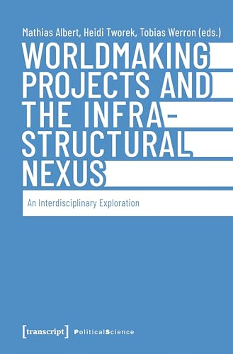 Worldmaking Projects and the Infrastructural Nexus: An Interdisciplinary Exploration (Edition Politik)
